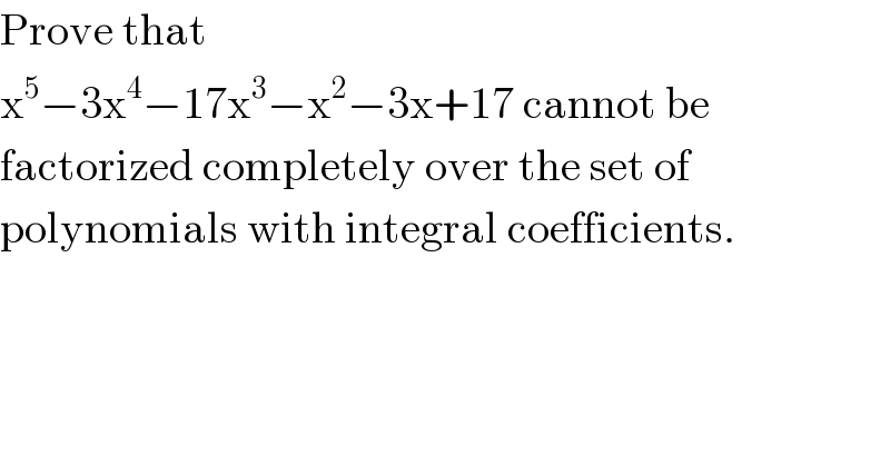 Prove that  x^5 −3x^4 −17x^3 −x^2 −3x+17 cannot be  factorized completely over the set of  polynomials with integral coefficients.  