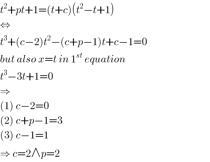 t^2 +pt+1=(t+c)(t^2 −t+1)  ⇔  t^3 +(c−2)t^2 −(c+p−1)t+c−1=0  but also x=t in 1^(st)  equation  t^3 −3t+1=0  ⇒  (1) c−2=0  (2) c+p−1=3  (3) c−1=1  ⇒ c=2∧p=2  