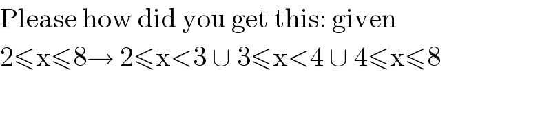 Please how did you get this: given  2≤x≤8→ 2≤x<3 ∪ 3≤x<4 ∪ 4≤x≤8  