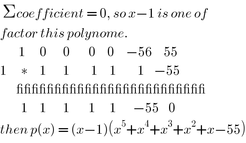  Σcoefficient = 0, so x−1 is one of   factor this polynome.          1      0       0        0     0     −56     55  1      ∗     1       1         1     1         1    −55         _________________________           1     1       1        1      1       −55    0  then p(x) = (x−1)(x^5 +x^4 +x^3 +x^2 +x−55)  