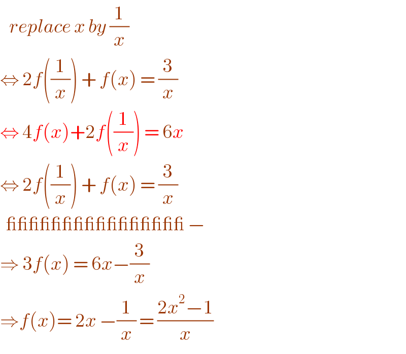    replace x by (1/x)  ⇔ 2f((1/x)) + f(x) = (3/x)   ⇔ 4f(x)+2f((1/x)) = 6x  ⇔ 2f((1/x)) + f(x) = (3/x)    ________________ −  ⇒ 3f(x) = 6x−(3/x)  ⇒f(x)= 2x −(1/x) = ((2x^2 −1)/x)  