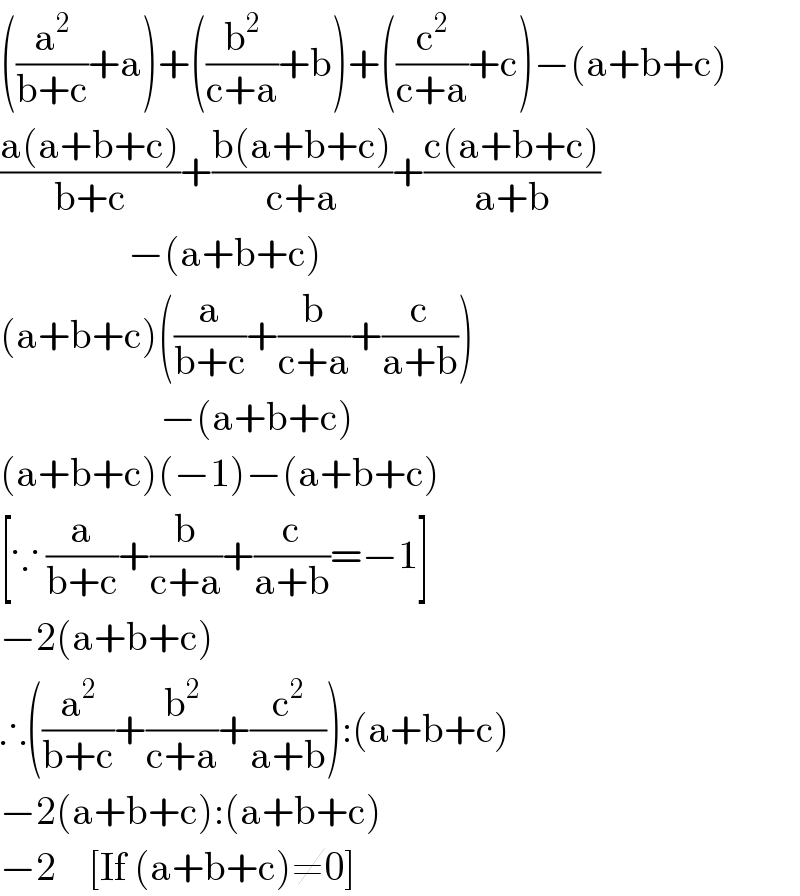 ((a^2 /(b+c))+a)+((b^2 /(c+a))+b)+((c^2 /(c+a))+c)−(a+b+c)  ((a(a+b+c))/(b+c))+((b(a+b+c))/(c+a))+((c(a+b+c))/(a+b))                  −(a+b+c)  (a+b+c)((a/(b+c))+(b/(c+a))+(c/(a+b)))                      −(a+b+c)  (a+b+c)(−1)−(a+b+c)  [∵ (a/(b+c))+(b/(c+a))+(c/(a+b))=−1]  −2(a+b+c)  ∴((a^2 /(b+c))+(b^2 /(c+a))+(c^2 /(a+b))):(a+b+c)  −2(a+b+c):(a+b+c)  −2    [If (a+b+c)≠0]  