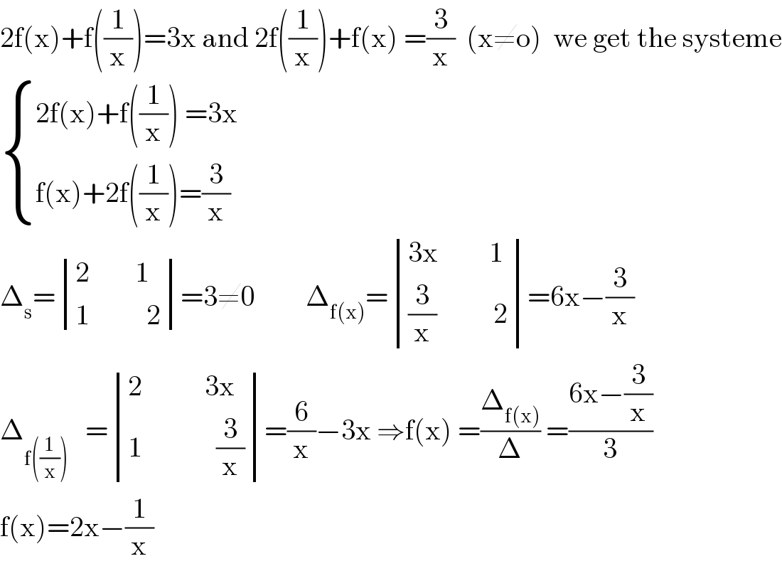 2f(x)+f((1/x))=3x and 2f((1/x))+f(x) =(3/x)  (x≠o)  we get the systeme   { ((2f(x)+f((1/x)) =3x)),((f(x)+2f((1/x))=(3/x))) :}  Δ_s = determinant (((2        1)),((1          2)))=3≠0         Δ_(f(x)) = determinant (((3x         1)),(((3/x)          2)))=6x−(3/x)  Δ_(f((1/x)))    = determinant (((2           3x)),((1             (3/x))))=(6/x)−3x ⇒f(x) =(Δ_(f(x)) /Δ) =((6x−(3/x))/3)  f(x)=2x−(1/x)  