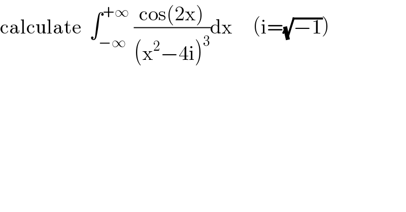 calculate  ∫_(−∞) ^(+∞)  ((cos(2x))/((x^2 −4i)^3 ))dx     (i=(√(−1)))  