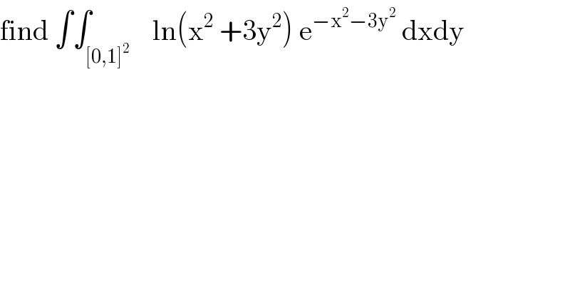find ∫∫_([0,1]^2 )    ln(x^2  +3y^2 ) e^(−x^2 −3y^2 )  dxdy  