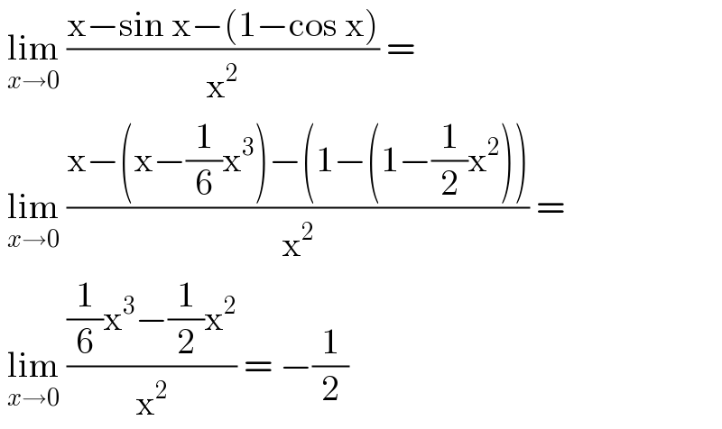  lim_(x→0)  ((x−sin x−(1−cos x))/x^2 ) =   lim_(x→0)  ((x−(x−(1/6)x^3 )−(1−(1−(1/2)x^2 )))/x^2 ) =   lim_(x→0)  (((1/6)x^3 −(1/2)x^2 )/x^2 ) = −(1/2)  