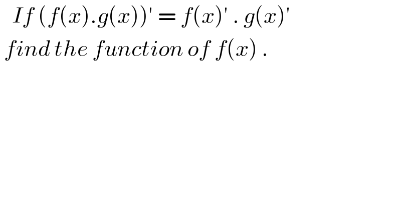    If (f(x).g(x))′ = f(x)′ . g(x)′    find the function of f(x) .  