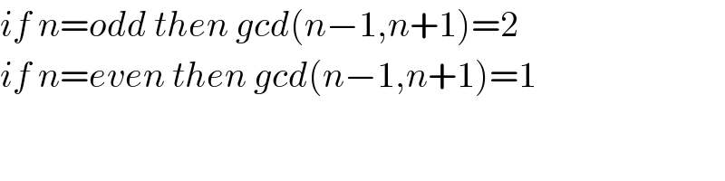 if n=odd then gcd(n−1,n+1)=2  if n=even then gcd(n−1,n+1)=1  