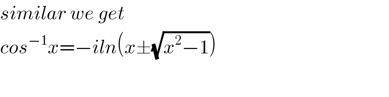 similar we get  cos^(−1) x=−iln(x±(√(x^2 −1)))  