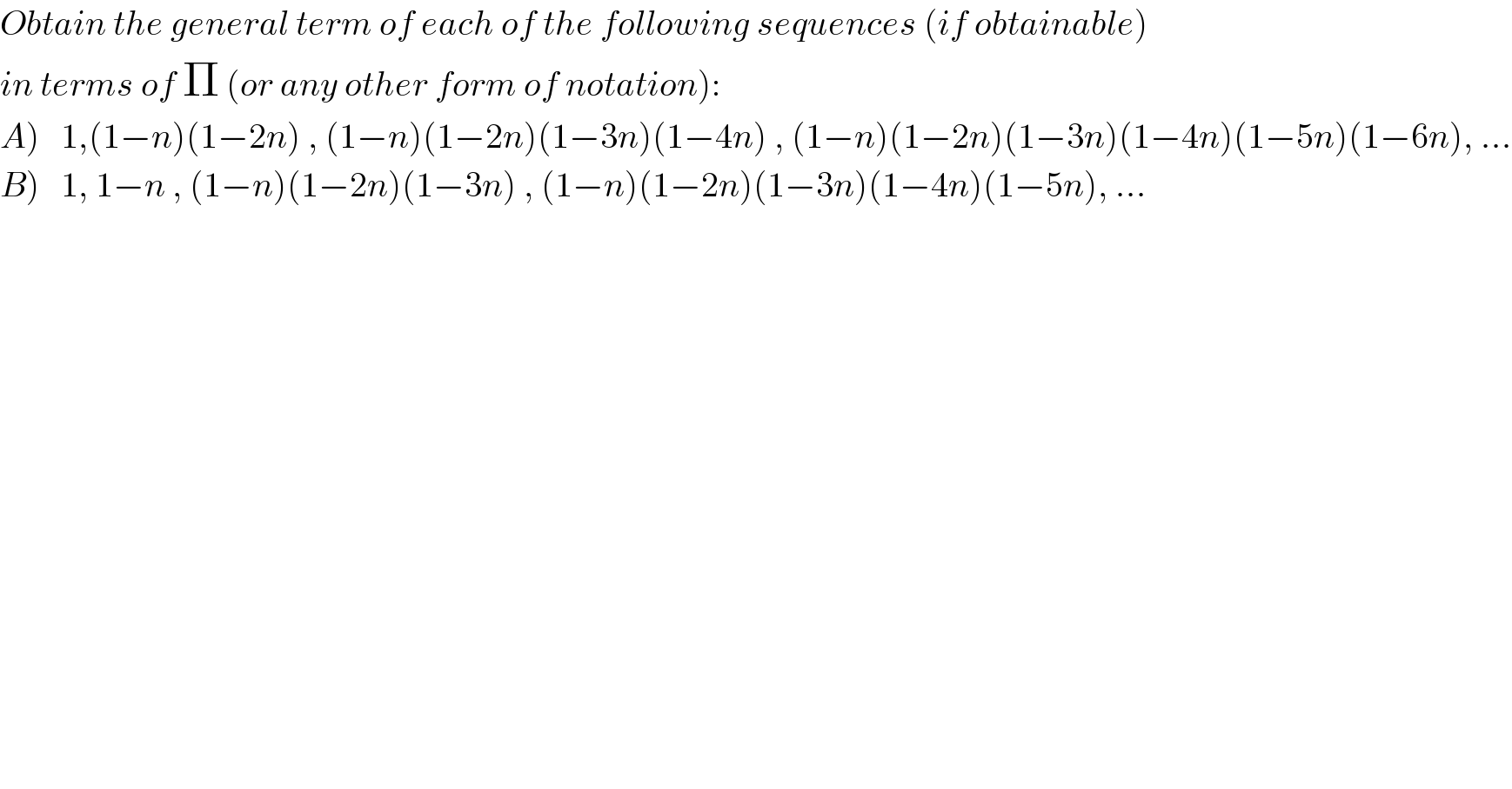 Obtain the general term of each of the following sequences (if obtainable)  in terms of Π (or any other form of notation):  A)   1,(1−n)(1−2n) , (1−n)(1−2n)(1−3n)(1−4n) , (1−n)(1−2n)(1−3n)(1−4n)(1−5n)(1−6n), ...  B)   1, 1−n , (1−n)(1−2n)(1−3n) , (1−n)(1−2n)(1−3n)(1−4n)(1−5n), ...  