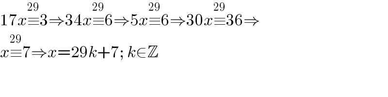 17x≡^(29) 3⇒34x≡^(29) 6⇒5x≡^(29) 6⇒30x≡^(29) 36⇒  x≡^(29) 7⇒x=29k+7; k∈Z  