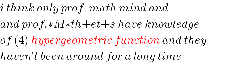 i think only prof. math mind and   and prof.∗M∗th+et+s have knowledge  of (4) hypergeometric function and they  haven′t been around for a long time    