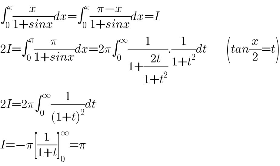 ∫_0 ^π (x/(1+sinx))dx=∫_0 ^π ((π−x)/(1+sinx))dx=I  2I=∫_0 ^π (π/(1+sinx))dx=2π∫_0 ^∞ (1/(1+((2t)/(1+t^2 )))).(1/(1+t^2 ))dt        (tan(x/2)=t)  2I=2π∫_0 ^∞ (1/((1+t)^2 ))dt  I=−π[(1/(1+t))]_0 ^∞ =π  
