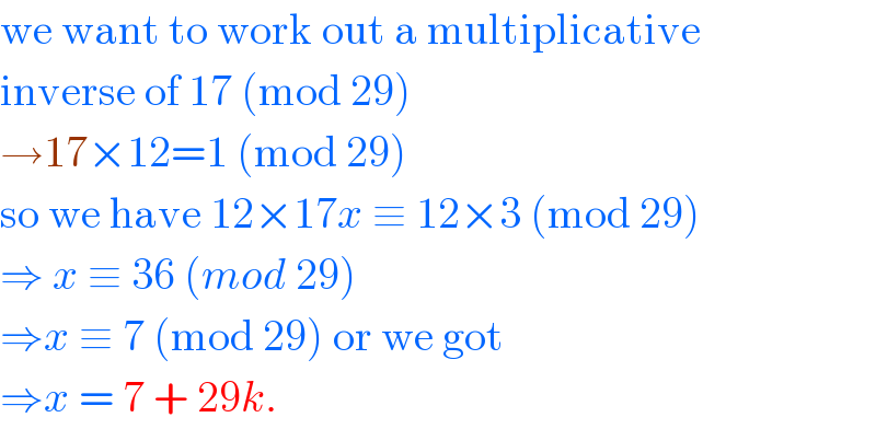 we want to work out a multiplicative  inverse of 17 (mod 29)  →17×12=1 (mod 29)  so we have 12×17x ≡ 12×3 (mod 29)  ⇒ x ≡ 36 (mod 29)  ⇒x ≡ 7 (mod 29) or we got   ⇒x = 7 + 29k.   