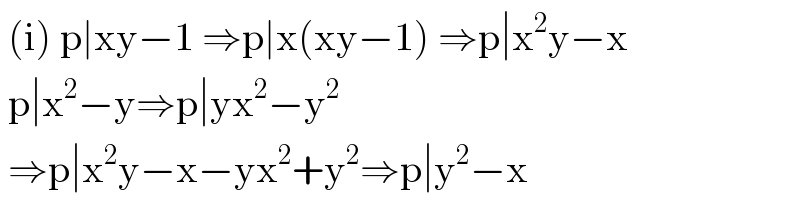  (i) p∣xy−1 ⇒p∣x(xy−1) ⇒p∣x^2 y−x   p∣x^2 −y⇒p∣yx^2 −y^2    ⇒p∣x^2 y−x−yx^2 +y^2 ⇒p∣y^2 −x  