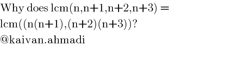 Why does lcm(n,n+1,n+2,n+3) =  lcm((n(n+1),(n+2)(n+3))?  @kaivan.ahmadi  