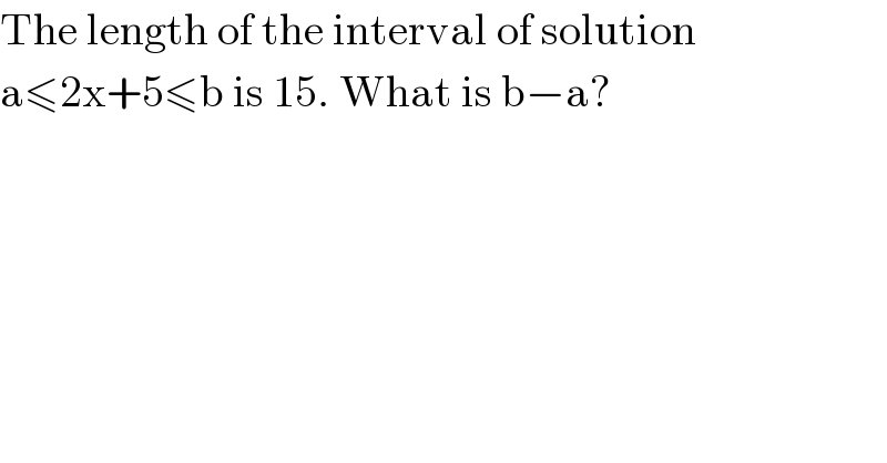 The length of the interval of solution  a≤2x+5≤b is 15. What is b−a?  