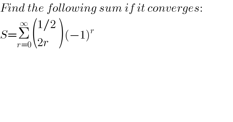 Find the following sum if it converges:  S=Σ_(r=0) ^∞  (((1/2)),((2r)) ) (−1)^r   