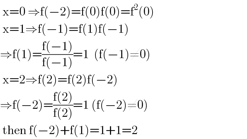  x=0 ⇒f(−2)=f(0)f(0)=f^2 (0)   x=1⇒f(−1)=f(1)f(−1)  ⇒f(1)=((f(−1))/(f(−1)))=1  (f(−1)≠0)   x=2⇒f(2)=f(2)f(−2)  ⇒f(−2)=((f(2))/(f(2)))=1 (f(−2)≠0)   then f(−2)+f(1)=1+1=2  