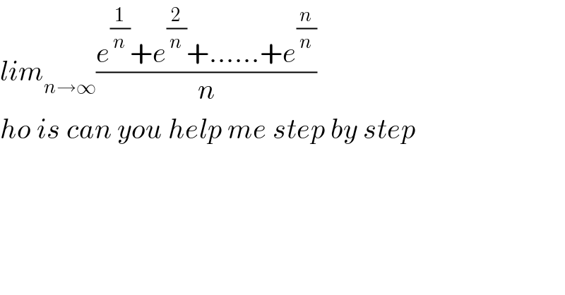 lim_(n→∞) ((e^(1/n) +e^(2/n) +......+e^(n/n) )/n)   ho is can you help me step by step  