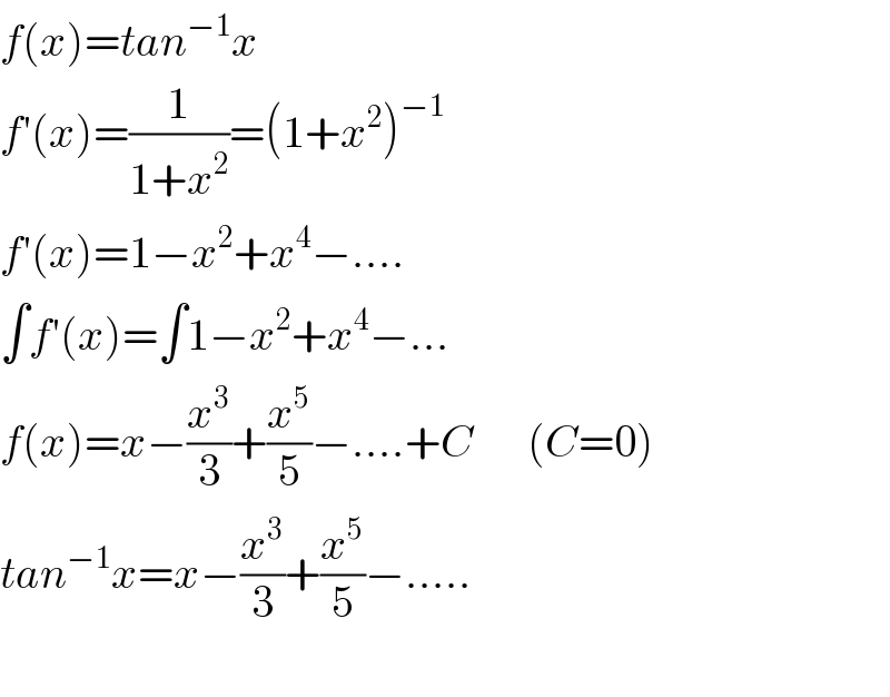 f(x)=tan^(−1) x  f′(x)=(1/(1+x^2 ))=(1+x^2 )^(−1)   f′(x)=1−x^2 +x^4 −....  ∫f′(x)=∫1−x^2 +x^4 −...  f(x)=x−(x^3 /3)+(x^5 /5)−....+C      (C=0)  tan^(−1) x=x−(x^3 /3)+(x^5 /5)−.....    
