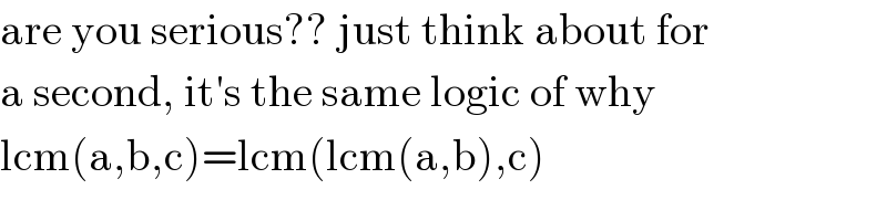 are you serious?? just think about for   a second, it′s the same logic of why  lcm(a,b,c)=lcm(lcm(a,b),c)  