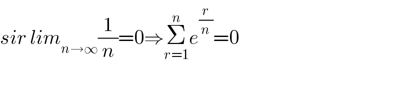 sir lim_(n→∞) (1/n)=0⇒Σ_(r=1) ^n e^(r/n) =0  