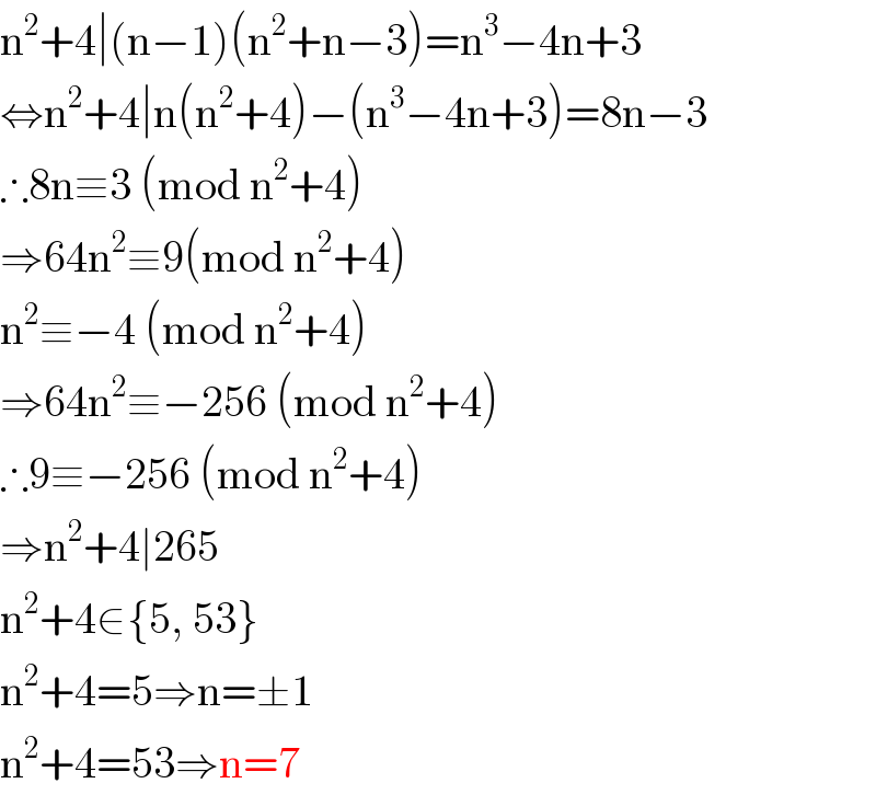 n^2 +4∣(n−1)(n^2 +n−3)=n^3 −4n+3  ⇔n^2 +4∣n(n^2 +4)−(n^3 −4n+3)=8n−3  ∴8n≡3 (mod n^2 +4)  ⇒64n^2 ≡9(mod n^2 +4)  n^2 ≡−4 (mod n^2 +4)  ⇒64n^2 ≡−256 (mod n^2 +4)  ∴9≡−256 (mod n^2 +4)  ⇒n^2 +4∣265  n^2 +4∈{5, 53}  n^2 +4=5⇒n=±1  n^2 +4=53⇒n=7  