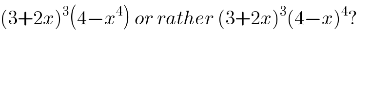 (3+2x)^3 (4−x^4 ) or rather (3+2x)^3 (4−x)^4 ?  