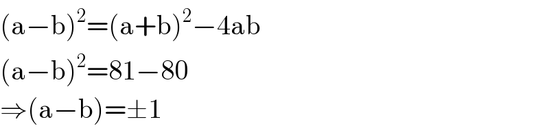 (a−b)^2 =(a+b)^2 −4ab  (a−b)^2 =81−80  ⇒(a−b)=±1  