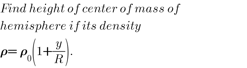 Find height of center of mass of  hemisphere if its density   𝛒= 𝛒_0 (1+(y/R)).  