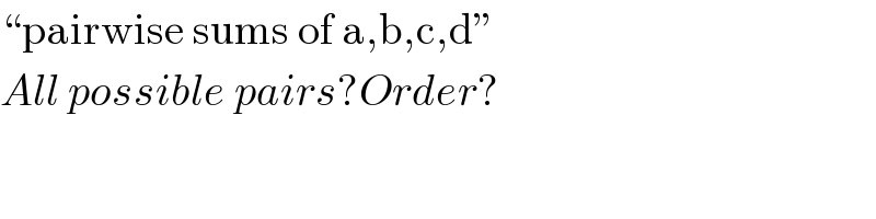 “pairwise sums of a,b,c,d”  All possible pairs?Order?  