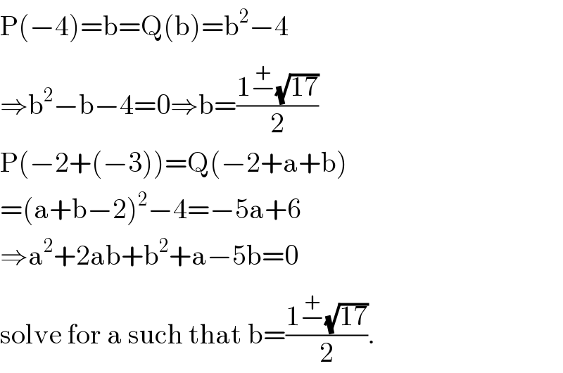 P(−4)=b=Q(b)=b^2 −4  ⇒b^2 −b−4=0⇒b=((1−^(+) (√(17)))/2)  P(−2+(−3))=Q(−2+a+b)  =(a+b−2)^2 −4=−5a+6  ⇒a^2 +2ab+b^2 +a−5b=0  solve for a such that b=((1−^(+) (√(17)))/2).  