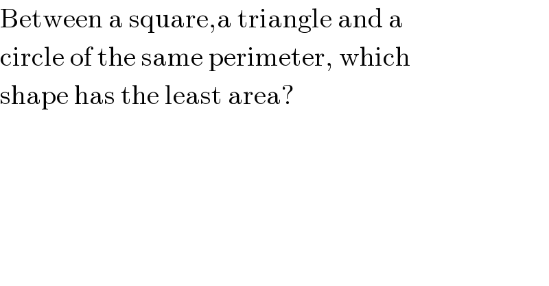 Between a square,a triangle and a  circle of the same perimeter, which  shape has the least area?  