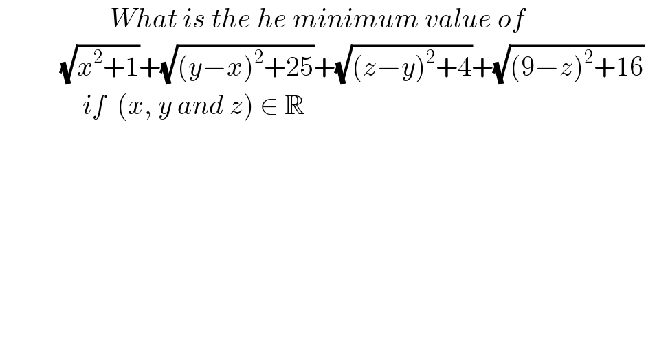                     What is the he minimum value of              (√(x^2 +1))+(√((y−x)^2 +25))+(√((z−y)^2 +4))+(√((9−z)^2 +16))                 if  (x, y and z) ∈ R   