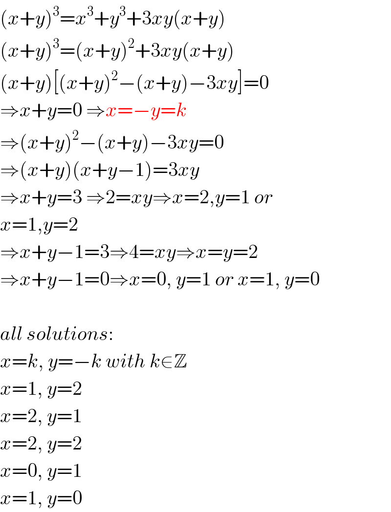 (x+y)^3 =x^3 +y^3 +3xy(x+y)  (x+y)^3 =(x+y)^2 +3xy(x+y)  (x+y)[(x+y)^2 −(x+y)−3xy]=0  ⇒x+y=0 ⇒x=−y=k  ⇒(x+y)^2 −(x+y)−3xy=0  ⇒(x+y)(x+y−1)=3xy  ⇒x+y=3 ⇒2=xy⇒x=2,y=1 or  x=1,y=2  ⇒x+y−1=3⇒4=xy⇒x=y=2  ⇒x+y−1=0⇒x=0, y=1 or x=1, y=0    all solutions:  x=k, y=−k with k∈Z  x=1, y=2  x=2, y=1  x=2, y=2  x=0, y=1  x=1, y=0  