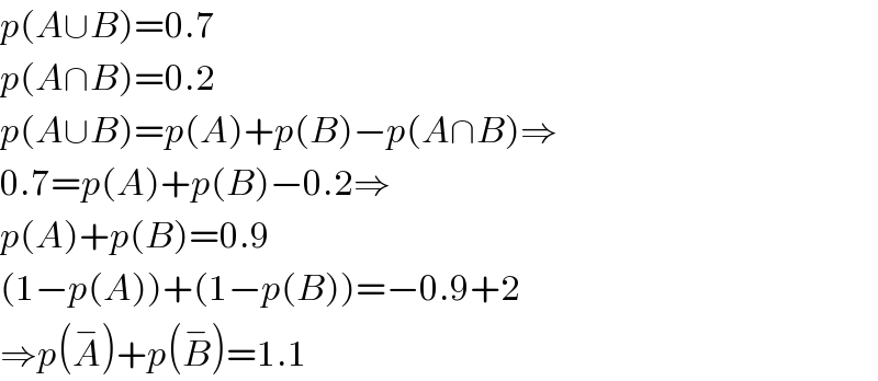 p(A∪B)=0.7  p(A∩B)=0.2  p(A∪B)=p(A)+p(B)−p(A∩B)⇒  0.7=p(A)+p(B)−0.2⇒  p(A)+p(B)=0.9  (1−p(A))+(1−p(B))=−0.9+2  ⇒p(A^− )+p(B^− )=1.1  