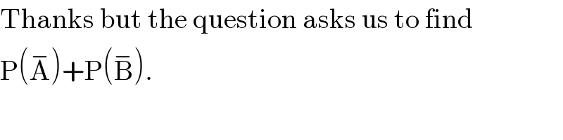 Thanks but the question asks us to find  P(A^− )+P(B^− ).  