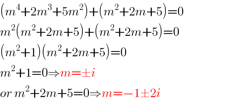 (m^4 +2m^3 +5m^2 )+(m^2 +2m+5)=0  m^2 (m^2 +2m+5)+(m^2 +2m+5)=0  (m^2 +1)(m^2 +2m+5)=0  m^2 +1=0⇒m=±i  or m^2 +2m+5=0⇒m=−1±2i  