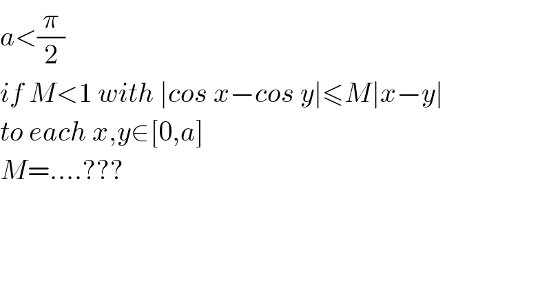 a<(π/2)  if M<1 with ∣cos x−cos y∣≤M∣x−y∣  to each x,y∈[0,a]  M=....???  