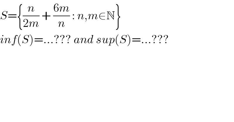 S={(n/(2m)) + ((6m)/n) : n,m∈N}  inf(S)=...??? and sup(S)=...???  