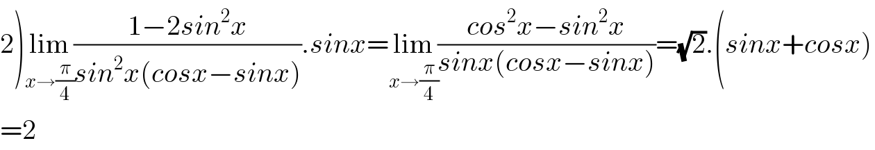 2)lim_(x→(π/4)) ((1−2sin^2 x)/(sin^2 x(cosx−sinx))).sinx=lim_(x→(π/4)) ((cos^2 x−sin^2 x)/(sinx(cosx−sinx)))=(√2).(sinx+cosx)  =2  