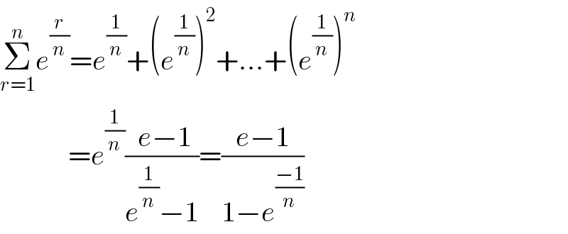 Σ_(r=1) ^n e^(r/n) =e^(1/n) +(e^(1/n) )^2 +...+(e^(1/n) )^n               =e^(1/n) (( e−1)/(e^(1/n) −1))=((e−1)/(1−e^((−1)/n) ))  