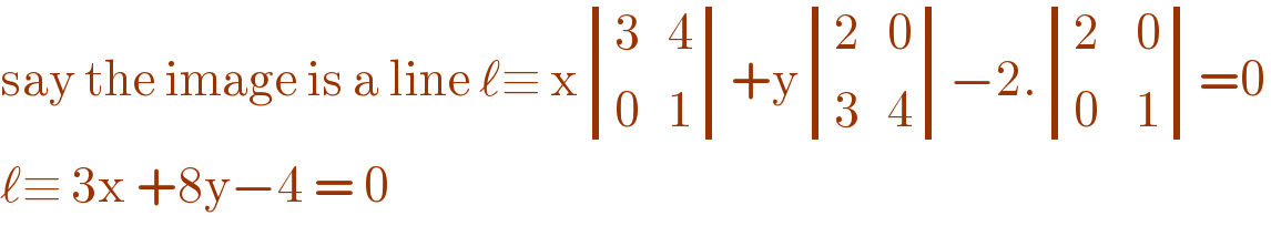 say the image is a line ℓ≡ x determinant (((3   4)),((0   1)))+y determinant (((2   0)),((3   4)))−2. determinant (((2    0)),((0    1)))=0  ℓ≡ 3x +8y−4 = 0   