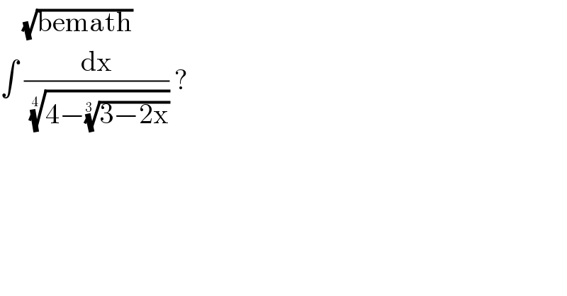     (√(bemath))  ∫ (dx/( ((4−((3−2x))^(1/(3 )) ))^(1/(4 )) )) ?  