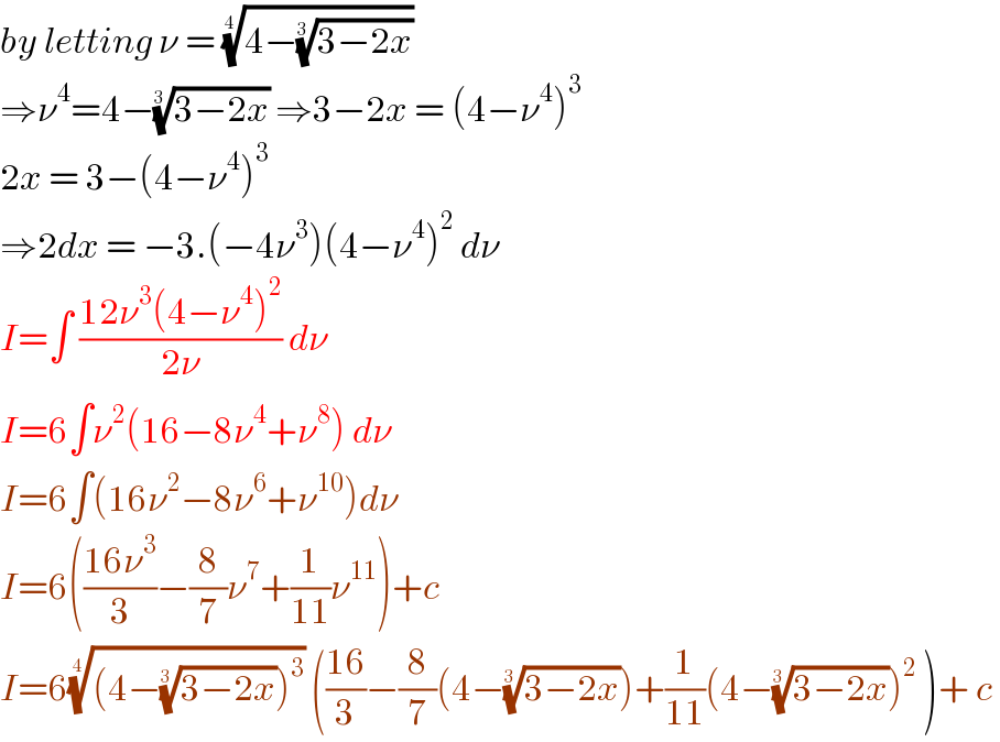 by letting ν = ((4−((3−2x))^(1/(3 )) ))^(1/(4 ))   ⇒ν^4 =4−((3−2x))^(1/(3 ))  ⇒3−2x = (4−ν^4 )^3   2x = 3−(4−ν^4 )^3   ⇒2dx = −3.(−4ν^3 )(4−ν^4 )^2  dν  I=∫ ((12ν^3 (4−ν^4 )^2 )/(2ν)) dν  I=6∫ν^2 (16−8ν^4 +ν^8 ) dν  I=6∫(16ν^2 −8ν^6 +ν^(10) )dν  I=6(((16ν^3 )/3)−(8/7)ν^7 +(1/(11))ν^(11) )+c  I=6(((4−((3−2x))^(1/(3 )) )^3 ))^(1/(4 ))  (((16)/3)−(8/7)(4−((3−2x))^(1/(3 )) )+(1/(11))(4−((3−2x))^(1/(3 )) )^2  )+ c   