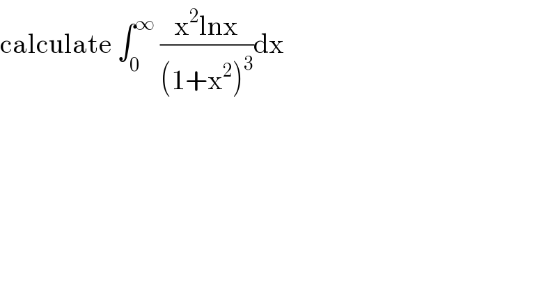 calculate ∫_0 ^∞  ((x^2 lnx)/((1+x^2 )^3 ))dx  
