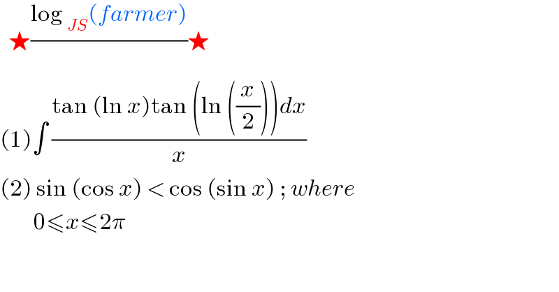   ★((log _(JS) (farmer))/)★  (1)∫ ((tan (ln x)tan (ln ((x/2)))dx)/x)  (2) sin (cos x) < cos (sin x) ; where          0≤x≤2π  