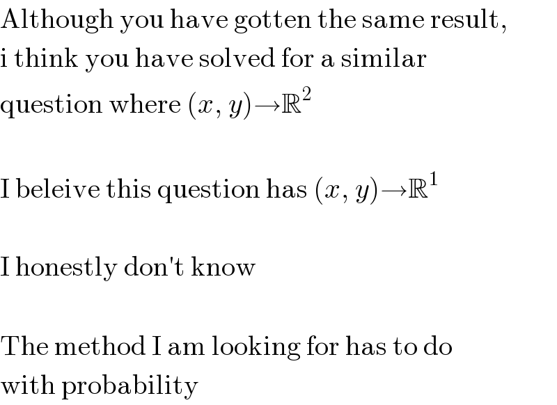 Although you have gotten the same result,  i think you have solved for a similar  question where (x, y)→R^2      I beleive this question has (x, y)→R^1      I honestly don′t know     The method I am looking for has to do  with probability  
