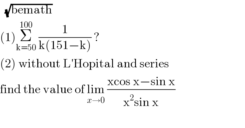   (√(bemath))  (1)Σ_(k=50) ^(100)  (1/(k(151−k))) ?  (2) without L′Hopital and series   find the value of lim_(x→0)  ((xcos x−sin x)/(x^2 sin x))  